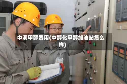 中润甲醇费用(中醇化甲醇加油站怎么样)