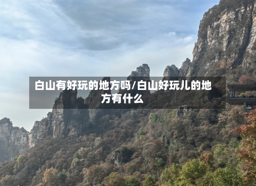 白山有好玩的地方吗/白山好玩儿的地方有什么