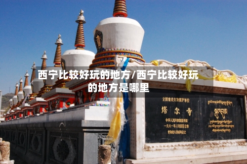 西宁比较好玩的地方/西宁比较好玩的地方是哪里