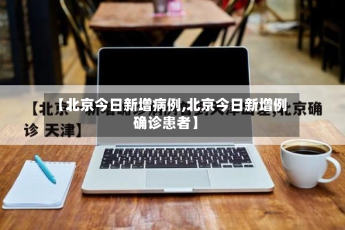 【北京今日新增病例,北京今日新增例确诊患者】