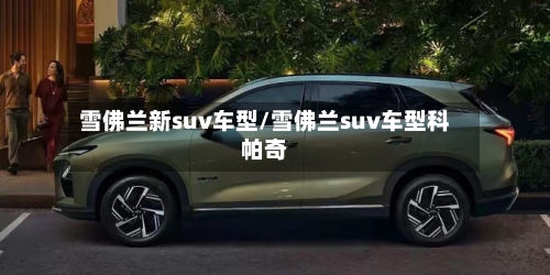 雪佛兰新suv车型/雪佛兰suv车型科帕奇