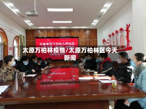 太原万柏林疫情/太原万柏林区今天新闻-第3张图片