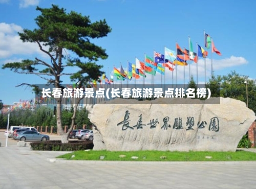 长春旅游景点(长春旅游景点排名榜)-第2张图片