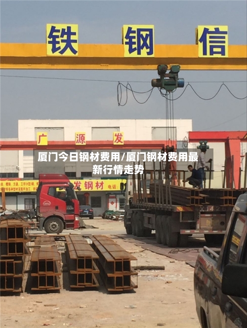 厦门今日钢材费用/厦门钢材费用最新行情走势