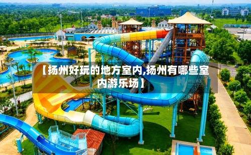 【扬州好玩的地方室内,扬州有哪些室内游乐场】