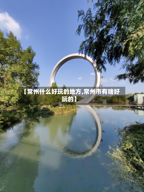 【常州什么好玩的地方,常州市有啥好玩的】