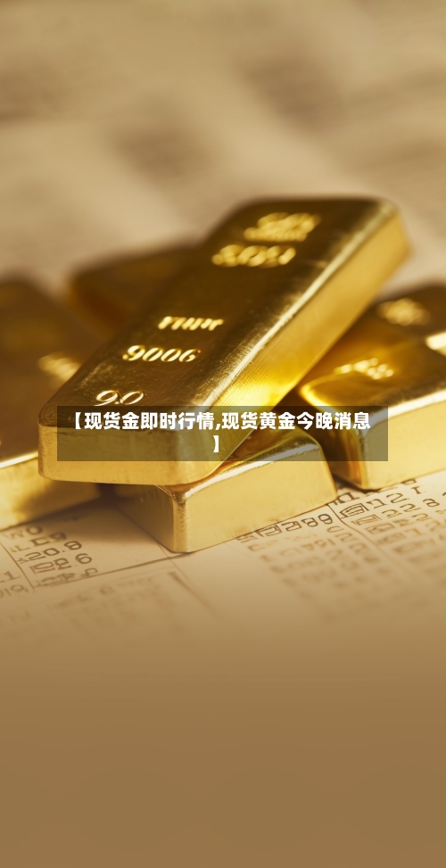 【现货金即时行情,现货黄金今晚消息】-第2张图片