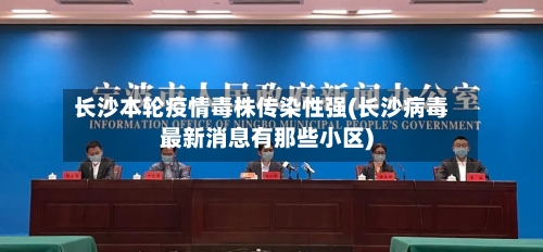 长沙本轮疫情毒株传染性强(长沙病毒最新消息有那些小区)-第2张图片