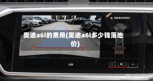 奥迪a6l的费用(奥迪a6l多少钱落地价)