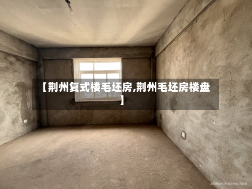 【荆州复式楼毛坯房,荆州毛坯房楼盘】-第2张图片