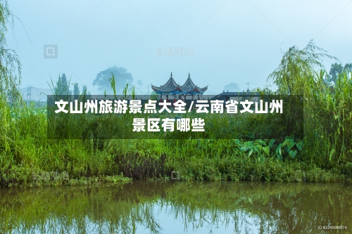 文山州旅游景点大全/云南省文山州景区有哪些