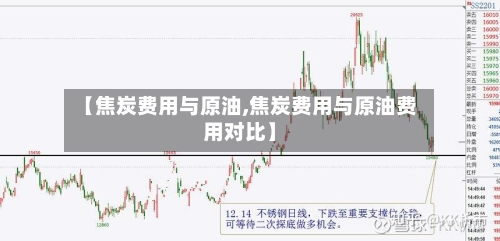 【焦炭费用与原油,焦炭费用与原油费用对比】-第3张图片