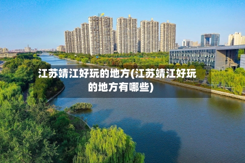 江苏靖江好玩的地方(江苏靖江好玩的地方有哪些)