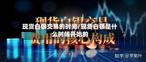 现货白银交易的时间/现货白银是什么时候开始的