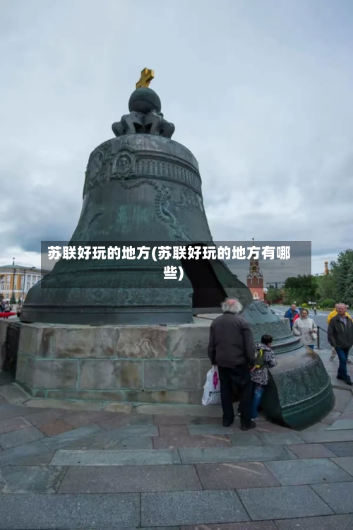 苏联好玩的地方(苏联好玩的地方有哪些)