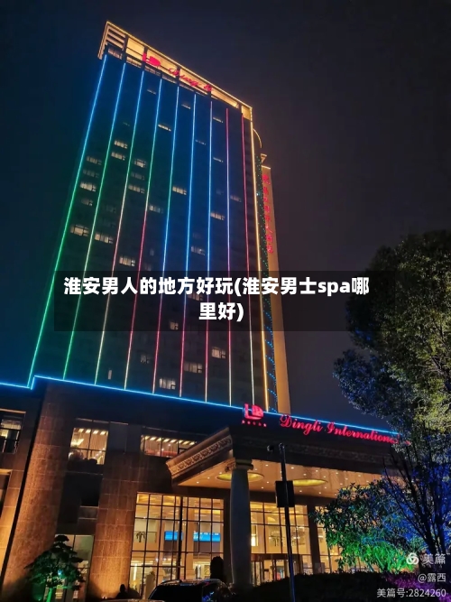 淮安男人的地方好玩(淮安男士spa哪里好)-第2张图片