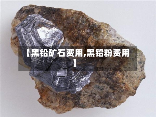 【黑铅矿石费用,黑铅粉费用】