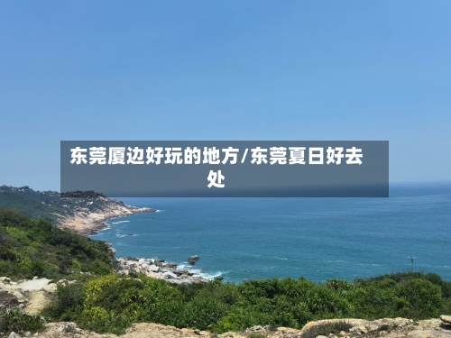 东莞厦边好玩的地方/东莞夏日好去处