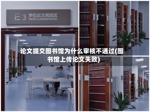 论文提交图书馆为什么审核不通过(图书馆上传论文失败)