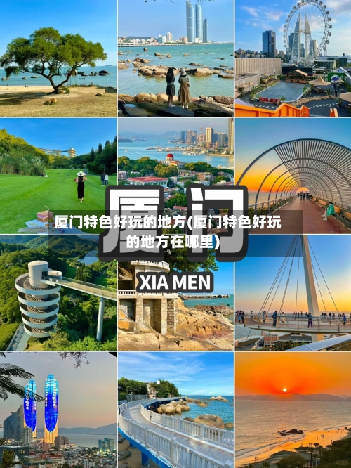 厦门特色好玩的地方(厦门特色好玩的地方在哪里)