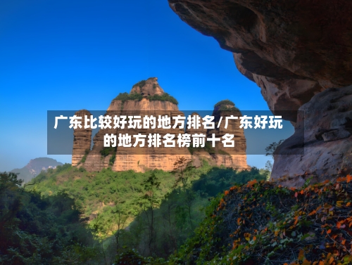 广东比较好玩的地方排名/广东好玩的地方排名榜前十名-第2张图片