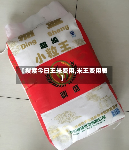 【搜索今日王米费用,米王费用表】-第2张图片