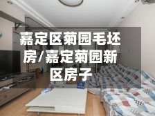 嘉定区菊园毛坯房/嘉定菊园新区房子