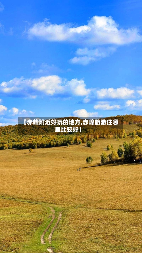 【赤峰附近好玩的地方,赤峰旅游住哪里比较好】