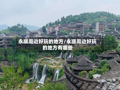 永顺周边好玩的地方/永顺周边好玩的地方有哪些