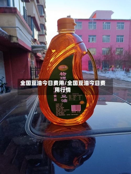 全国豆油今日费用/全国豆油今日费用行情-第2张图片