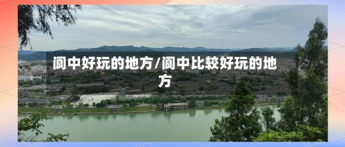 阆中好玩的地方/阆中比较好玩的地方-第2张图片