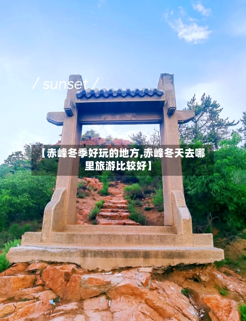 【赤峰冬季好玩的地方,赤峰冬天去哪里旅游比较好】