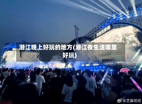 潜江晚上好玩的地方(潜江夜生活哪里好玩)