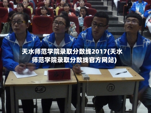 天水师范学院录取分数线2017(天水师范学院录取分数线官方网站)-第2张图片