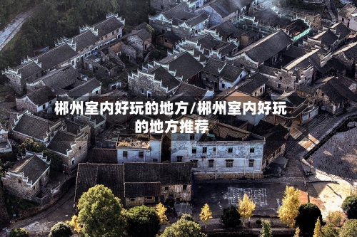 郴州室内好玩的地方/郴州室内好玩的地方推荐