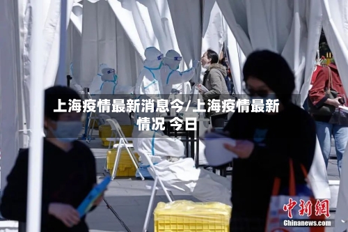 上海疫情最新消息今/上海疫情最新情况 今日