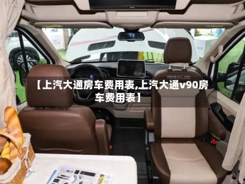 【上汽大通房车费用表,上汽大通v90房车费用表】-第3张图片