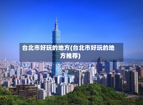 台北市好玩的地方(台北市好玩的地方推荐)-第3张图片