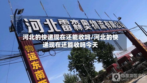 河北的快递现在还能收吗/河北的快递现在还能收吗今天
