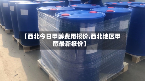 【西北今日甲醇费用报价,西北地区甲醇最新报价】-第2张图片