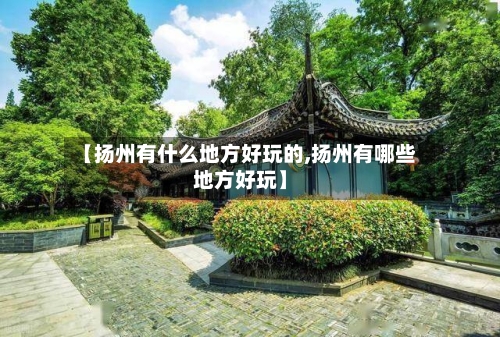 【扬州有什么地方好玩的,扬州有哪些地方好玩】-第3张图片