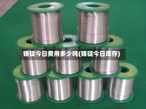锡锭今日费用多少吨(锡锭今日库存)