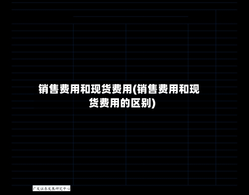 销售费用和现货费用(销售费用和现货费用的区别)-第3张图片