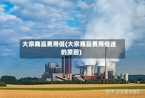 大宗商品费用低(大宗商品费用低迷的原因)