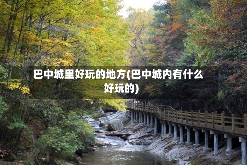 巴中城里好玩的地方(巴中城内有什么好玩的)