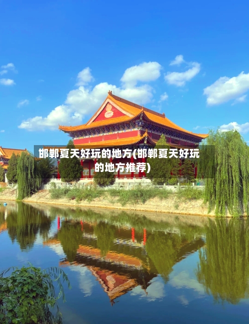 邯郸夏天好玩的地方(邯郸夏天好玩的地方推荐)