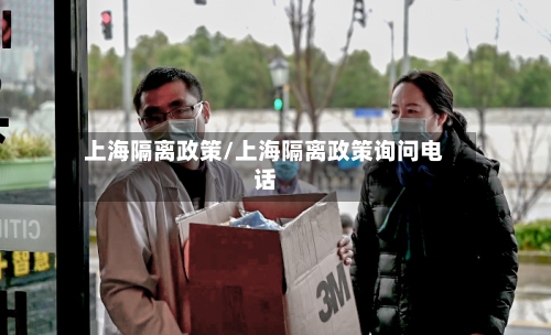 上海隔离政策/上海隔离政策询问电话-第2张图片