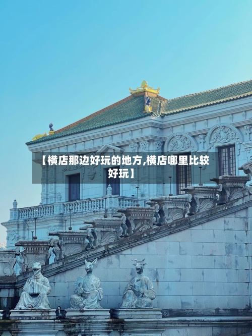 【横店那边好玩的地方,横店哪里比较好玩】