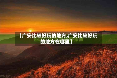 【广安比较好玩的地方,广安比较好玩的地方在哪里】