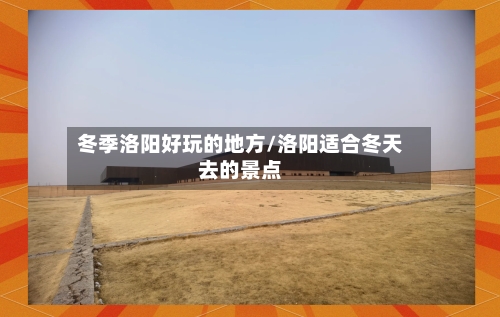 冬季洛阳好玩的地方/洛阳适合冬天去的景点-第3张图片